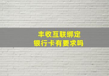 丰收互联绑定银行卡有要求吗