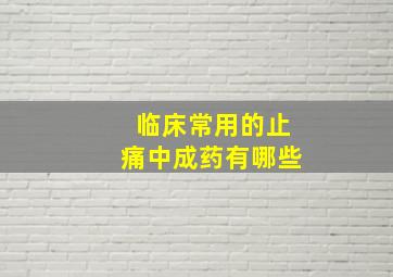 临床常用的止痛中成药有哪些