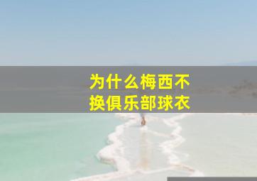 为什么梅西不换俱乐部球衣