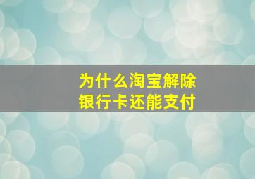 为什么淘宝解除银行卡还能支付