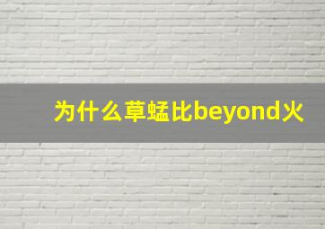 为什么草蜢比beyond火