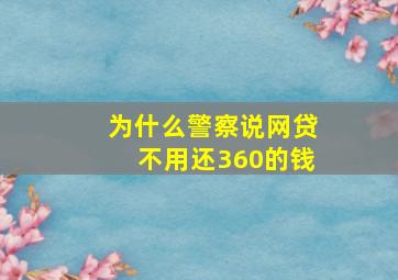 为什么警察说网贷不用还360的钱