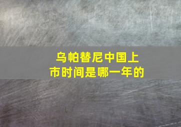 乌帕替尼中国上市时间是哪一年的