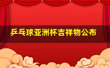 乒乓球亚洲杯吉祥物公布