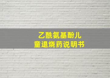 乙酰氨基酚儿童退烧药说明书