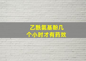 乙酰氨基酚几个小时才有药效