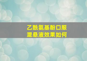 乙酰氨基酚口服混悬液效果如何