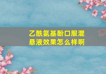 乙酰氨基酚口服混悬液效果怎么样啊