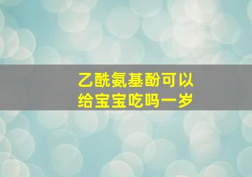 乙酰氨基酚可以给宝宝吃吗一岁