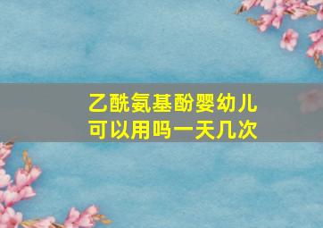 乙酰氨基酚婴幼儿可以用吗一天几次