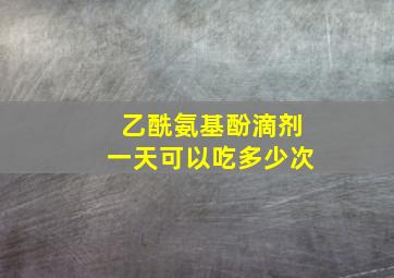 乙酰氨基酚滴剂一天可以吃多少次