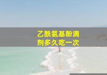 乙酰氨基酚滴剂多久吃一次