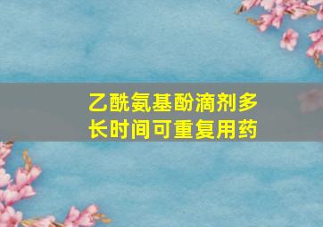 乙酰氨基酚滴剂多长时间可重复用药