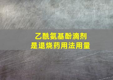 乙酰氨基酚滴剂是退烧药用法用量