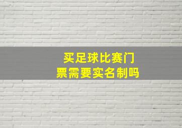 买足球比赛门票需要实名制吗