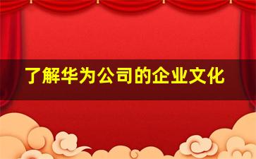 了解华为公司的企业文化