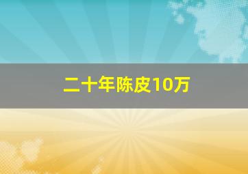 二十年陈皮10万