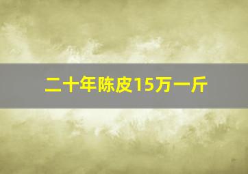 二十年陈皮15万一斤