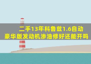 二手13年科鲁兹1.6自动豪华版发动机渗油修好还能开吗