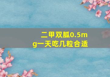 二甲双胍0.5mg一天吃几粒合适