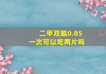 二甲双胍0.85一次可以吃两片吗