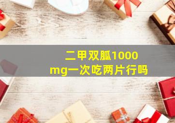 二甲双胍1000mg一次吃两片行吗