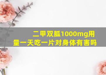 二甲双胍1000mg用量一天吃一片对身体有害吗