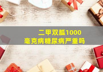 二甲双胍1000毫克病糖尿病严重吗