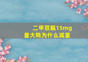 二甲双胍15mg量大吗为什么减量