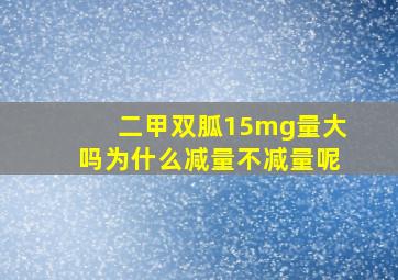 二甲双胍15mg量大吗为什么减量不减量呢