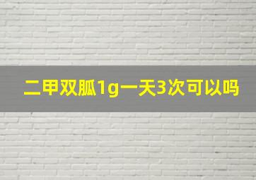 二甲双胍1g一天3次可以吗