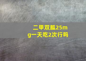 二甲双胍25mg一天吃2次行吗