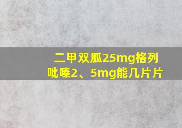 二甲双胍25mg格列吡嗪2、5mg能几片片