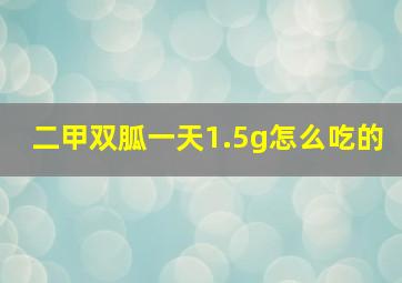 二甲双胍一天1.5g怎么吃的