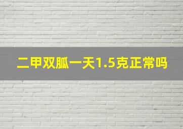 二甲双胍一天1.5克正常吗