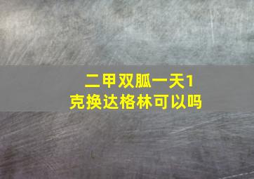 二甲双胍一天1克换达格林可以吗