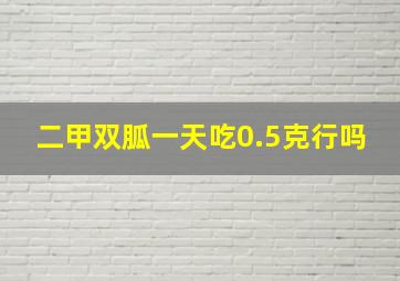 二甲双胍一天吃0.5克行吗