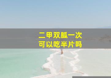 二甲双胍一次可以吃半片吗