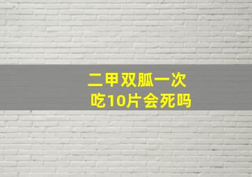 二甲双胍一次吃10片会死吗