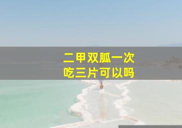 二甲双胍一次吃三片可以吗