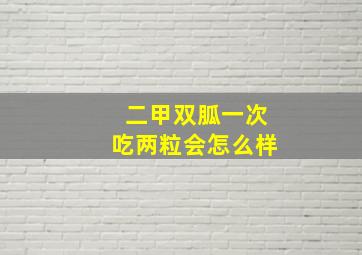 二甲双胍一次吃两粒会怎么样