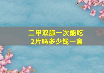 二甲双胍一次能吃2片吗多少钱一盒