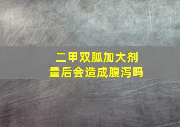 二甲双胍加大剂量后会造成腹泻吗