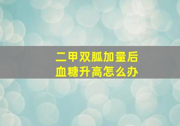 二甲双胍加量后血糖升高怎么办