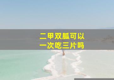 二甲双胍可以一次吃三片吗