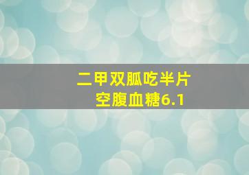 二甲双胍吃半片空腹血糖6.1