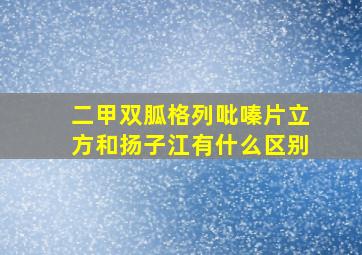 二甲双胍格列吡嗪片立方和扬子江有什么区别