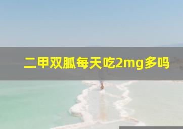 二甲双胍每天吃2mg多吗