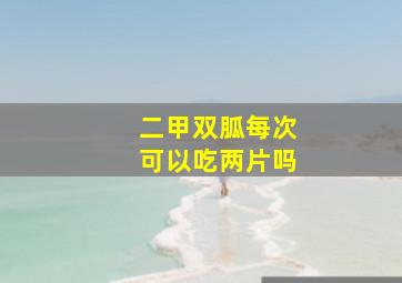 二甲双胍每次可以吃两片吗