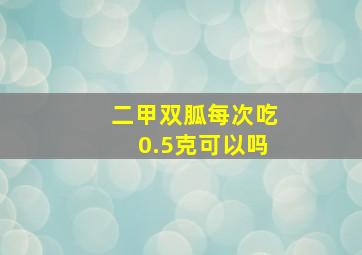 二甲双胍每次吃0.5克可以吗